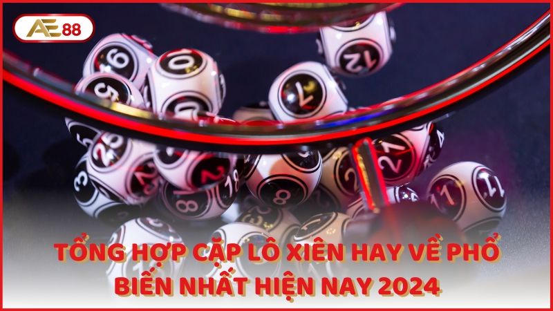 Tong Hop Cap Lo Xien Hay Ve Pho Bien Nhat Hien Nay 2024 (1)